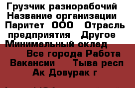 Грузчик-разнорабочий › Название организации ­ Паритет, ООО › Отрасль предприятия ­ Другое › Минимальный оклад ­ 29 000 - Все города Работа » Вакансии   . Тыва респ.,Ак-Довурак г.